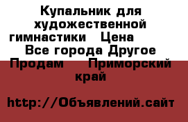 Купальник для художественной гимнастики › Цена ­ 7 000 - Все города Другое » Продам   . Приморский край